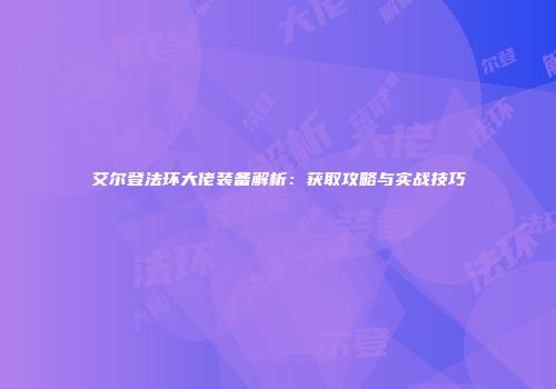 艾尔登法环大佬装备解析：获取攻略与实战技巧