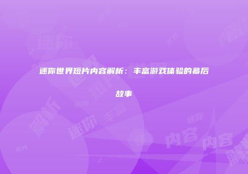 迷你世界短片内容解析：丰富游戏体验的幕后故事