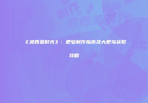 《波西亚时光》：肥皂制作指南及大肥鸟获取攻略