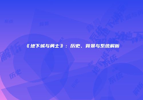 《地下城与勇士》：历史、背景与系统解析