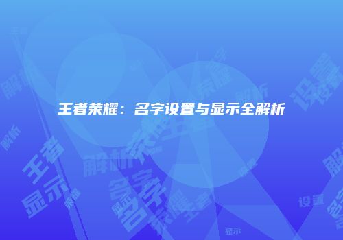 王者荣耀：名字设置与显示全解析
