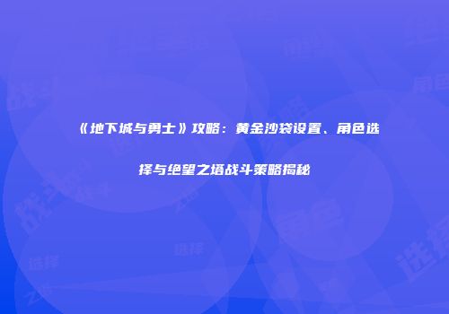 《地下城与勇士》攻略：黄金沙袋设置、角色选择与绝望之塔战斗策略揭秘