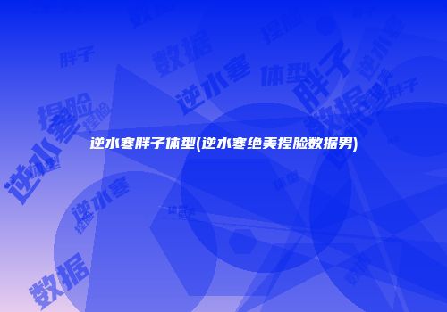 逆水寒胖子体型(逆水寒绝美捏脸数据男)