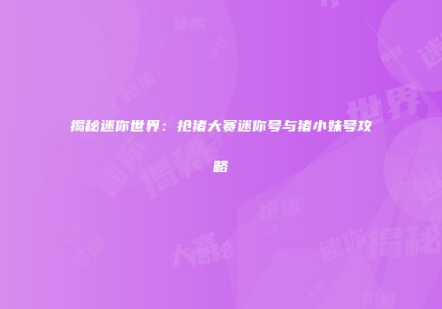 揭秘迷你世界：抢猪大赛迷你号与猪小妹号攻略