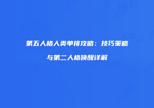 第五人格人类单排攻略：技巧策略与第二人格唤醒详解