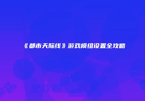 《都市天际线》游戏模组设置全攻略