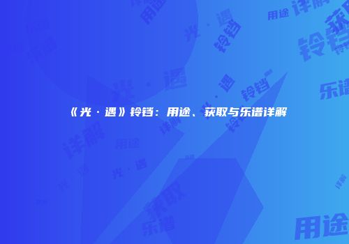 《光·遇》铃铛：用途、获取与乐谱详解