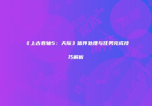 《上古卷轴5：天际》信件处理与任务完成技巧解析