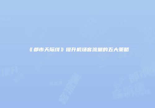《都市天际线》提升机场客流量的五大策略