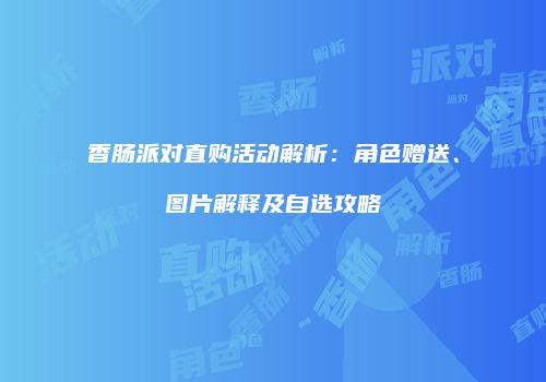 香肠派对直购活动解析：角色赠送、图片解释及自选攻略