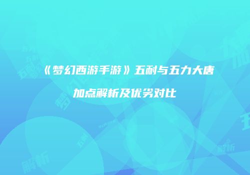 《梦幻西游手游》五耐与五力大唐加点解析及优劣对比