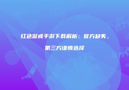 红色警戒手游下载解析：官方缺失，第三方谨慎选择