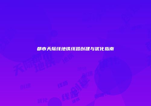 都市天际线地铁线路创建与优化指南