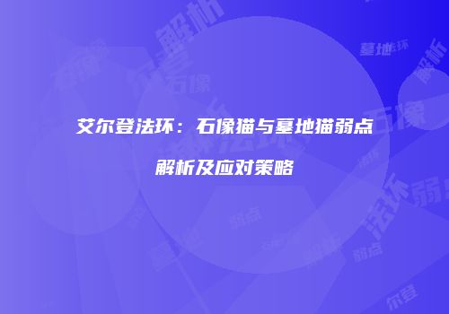 艾尔登法环：石像猫与墓地猫弱点解析及应对策略