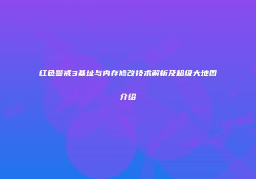 红色警戒3基址与内存修改技术解析及超级大地图介绍