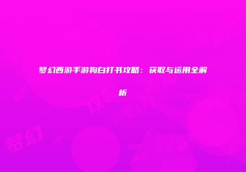 梦幻西游手游狗白打书攻略：获取与运用全解析