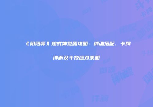 《阴阳师》鸩式神觉醒攻略：御魂搭配、卡牌详解及斗技应对策略