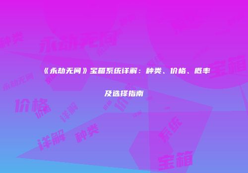 《永劫无间》宝箱系统详解：种类、价格、概率及选择指南