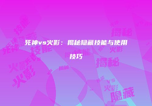 死神vs火影：揭秘隐藏技能与使用技巧