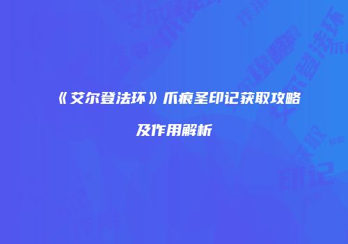 《艾尔登法环》爪痕圣印记获取攻略及作用解析