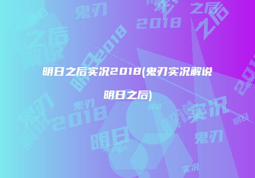 明日之后实况2018(鬼刃实况解说明日之后)