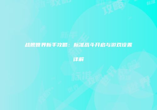 战舰世界新手攻略：标准战斗开启与游戏设置详解