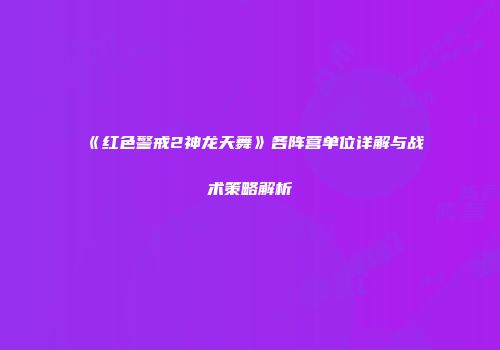 《红色警戒2神龙天舞》各阵营单位详解与战术策略解析