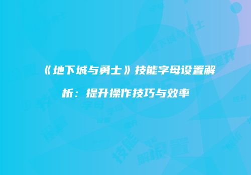 《地下城与勇士》技能字母设置解析：提升操作技巧与效率