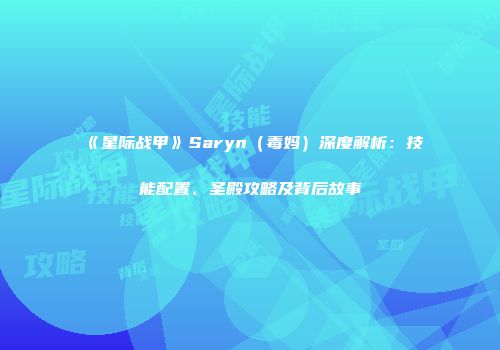 《星际战甲》Saryn（毒妈）深度解析：技能配置、圣殿攻略及背后故事