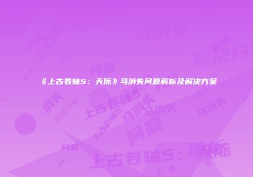 《上古卷轴5：天际》马消失问题解析及解决方案
