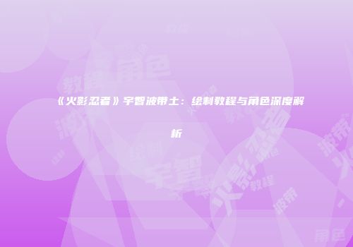 《火影忍者》宇智波带土：绘制教程与角色深度解析