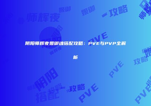 阴阳师辉夜姬御魂搭配攻略：PVE与PVP全解析