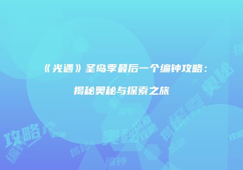 《光遇》圣岛季最后一个编钟攻略：揭秘奥秘与探索之旅