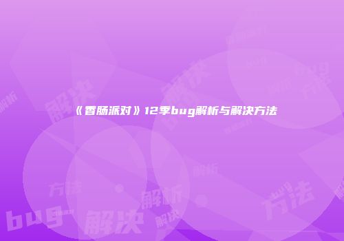 《香肠派对》12季bug解析与解决方法
