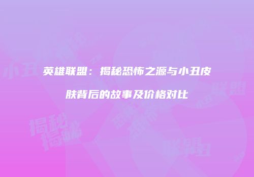 英雄联盟：揭秘恐怖之源与小丑皮肤背后的故事及价格对比