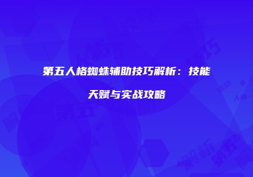 第五人格蜘蛛辅助技巧解析：技能天赋与实战攻略