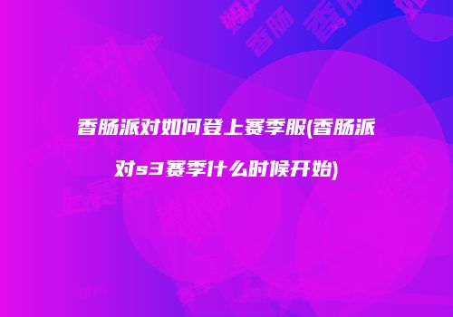 香肠派对如何登上赛季服(香肠派对s3赛季什么时候开始)
