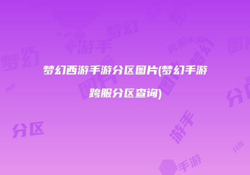 梦幻西游手游分区图片(梦幻手游跨服分区查询)
