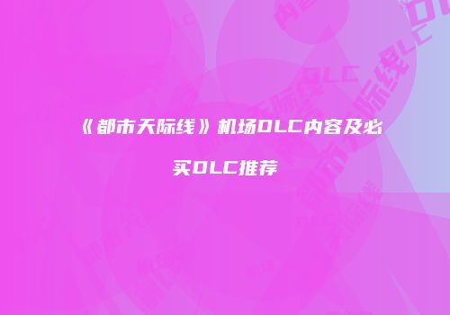 《都市天际线》机场DLC内容及必买DLC推荐