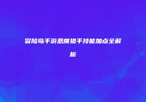 冒险岛手游恶魔猎手技能加点全解析