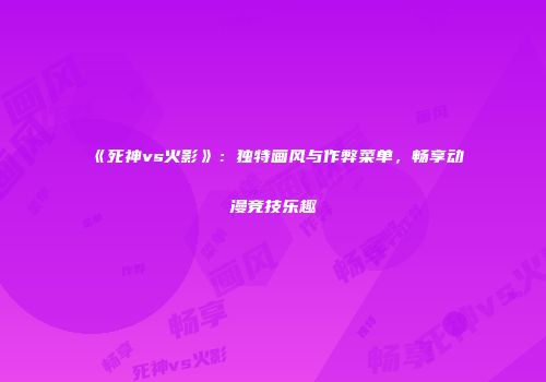 《死神vs火影》：独特画风与作弊菜单，畅享动漫竞技乐趣