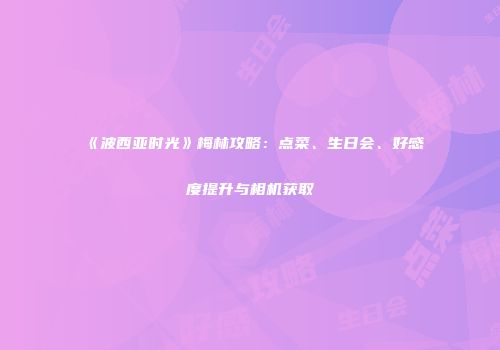 《波西亚时光》梅林攻略：点菜、生日会、好感度提升与相机获取