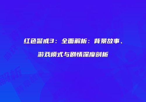 红色警戒3：全面解析：背景故事、游戏模式与剧情深度剖析