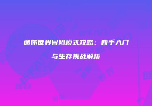 迷你世界冒险模式攻略：新手入门与生存挑战解析