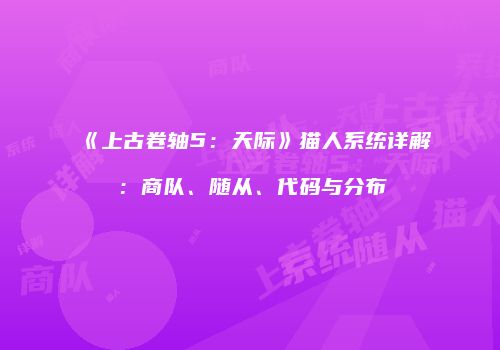 《上古卷轴5：天际》猫人系统详解：商队、随从、代码与分布