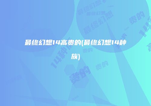 最终幻想14高贵的(最终幻想14种族)