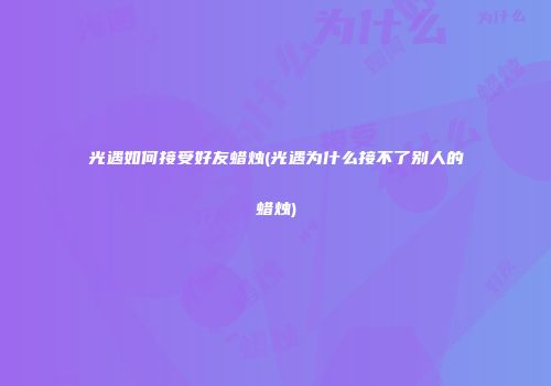 光遇如何接受好友蜡烛(光遇为什么接不了别人的蜡烛)
