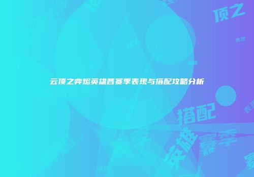 云顶之弈烬英雄各赛季表现与搭配攻略分析