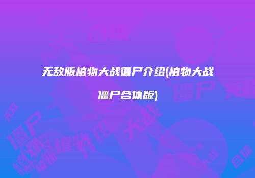 无敌版植物大战僵尸介绍(植物大战僵尸合体版)