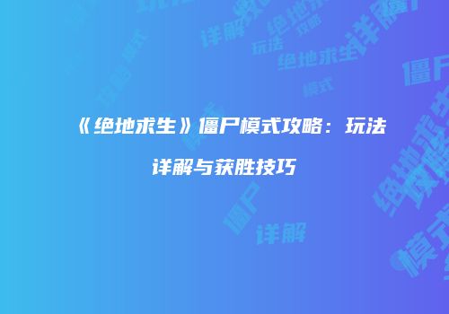 《绝地求生》僵尸模式攻略：玩法详解与获胜技巧